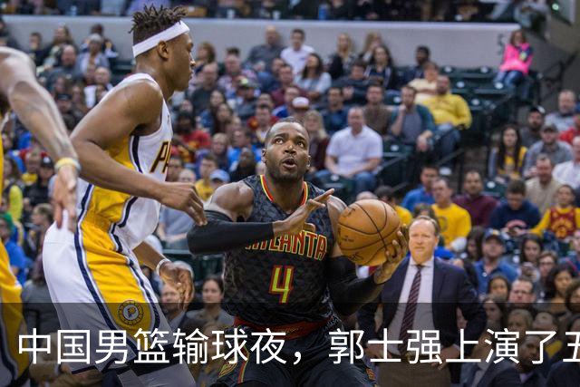 中国男篮输球夜，郭士强上演了五大昏招！怀念杜锋，赵睿与张镇麟