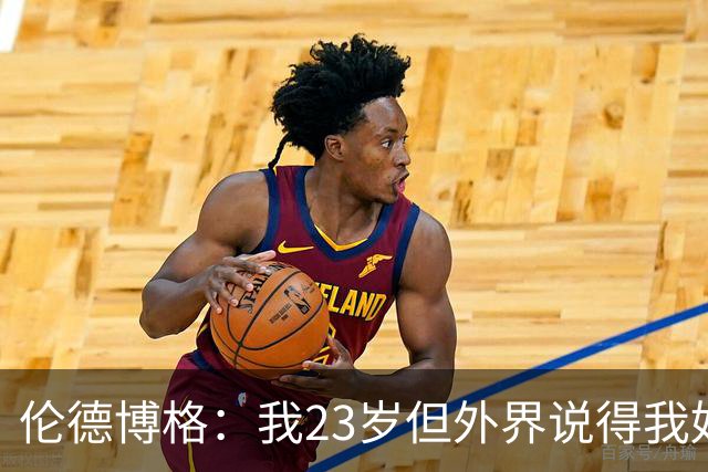 伦德博格：我23岁但外界说得我好像45岁了 这给了我额外的动力