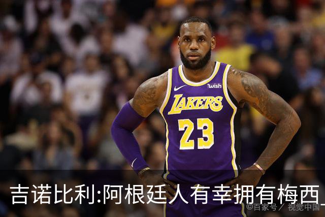 吉诺比利:阿根廷人有幸拥有梅西 萨拉赫很伟大但梅西在另一个星系