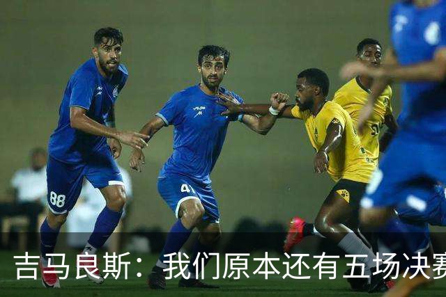 吉马良斯：我们原本还有五场决赛要踢，现在只剩下四场了