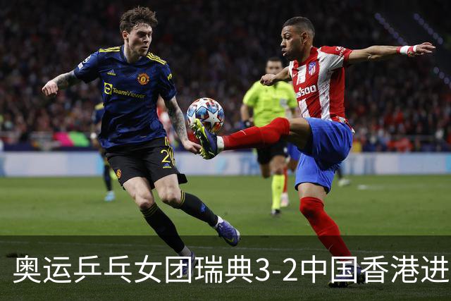 奥运乒乓女团瑞典3-2中国香港进8强 韩国3-1巴西