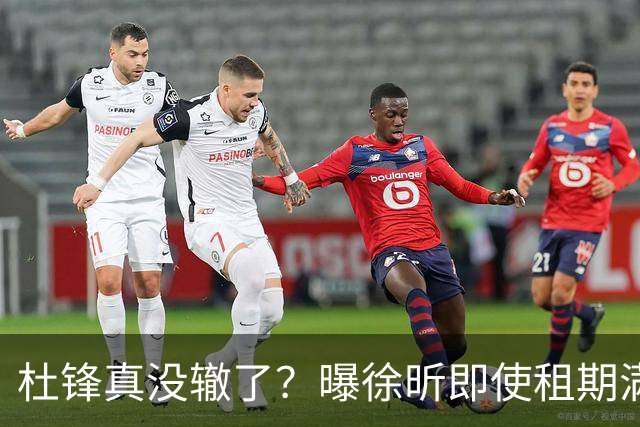杜锋真没辙了？曝徐昕即使租期满也不回广东 3理由证这是双输结果