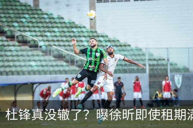杜锋真没辙了？曝徐昕即使租期满也不回广东 3理由证这是双输结果