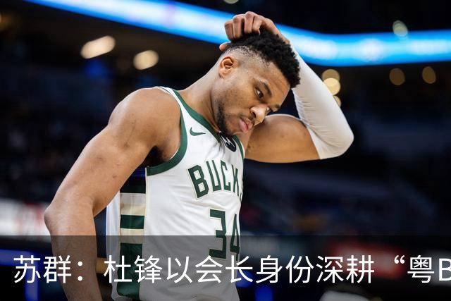苏群：杜锋以会长身份深耕“粤BA” 联动多部门激活广东文旅消费