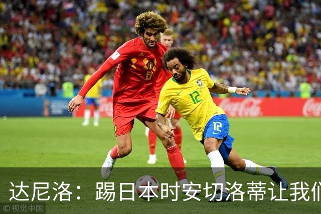 达尼洛：踢日本时安切洛蒂让我们冷静 坚信意大利会进2030世界杯