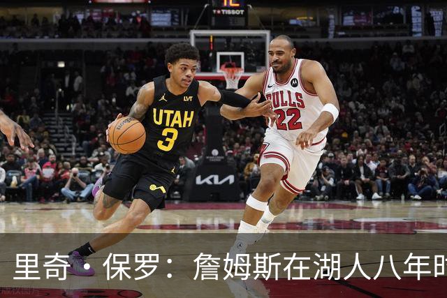 里奇·保罗：詹姆斯在湖人八年时光必有起伏 但最终一切无比美好