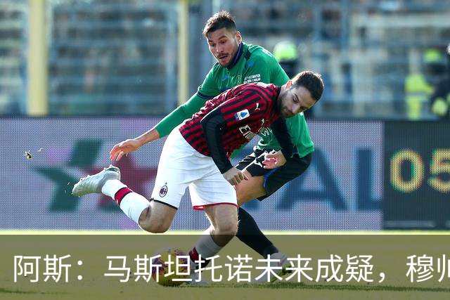 阿斯：马斯坦托诺未来成疑，穆帅希望季前赛考察他的表现再做决定