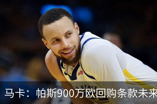 马卡：帕斯900万欧回购条款未来几天生效，皇马将决定球员未来
